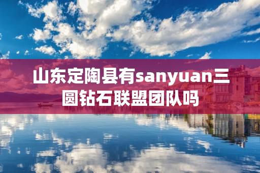 山东定陶县有sanyuan三圆钻石联盟团队吗