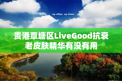 贵港覃塘区LiveGood抗衰老皮肤精华有没有用