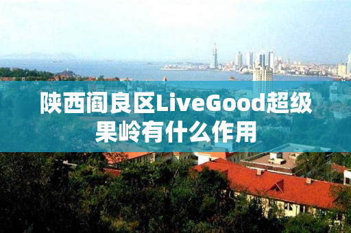 陕西阎良区LiveGood超级果岭有什么作用