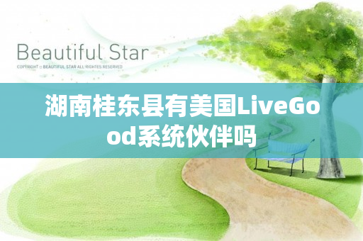 湖南桂东县有美国LiveGood系统伙伴吗