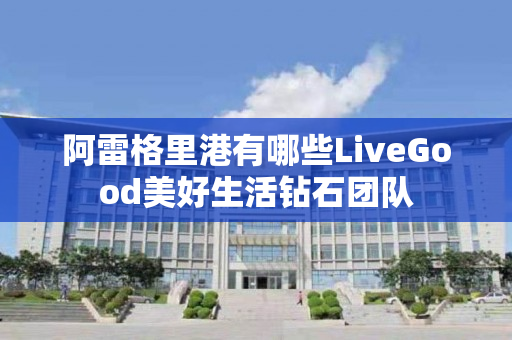 阿雷格里港有哪些LiveGood美好生活钻石团队