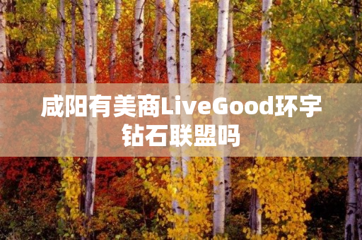 咸阳有美商LiveGood环宇钻石联盟吗