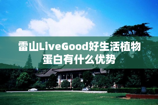 雷山LiveGood好生活植物蛋白有什么优势