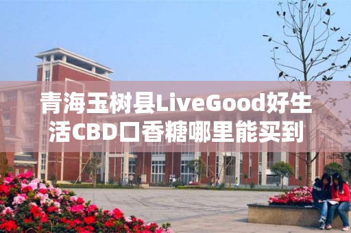 青海玉树县LiveGood好生活CBD口香糖哪里能买到