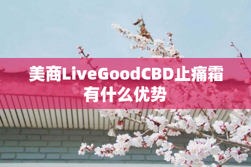 美商LiveGoodCBD止痛霜有什么优势