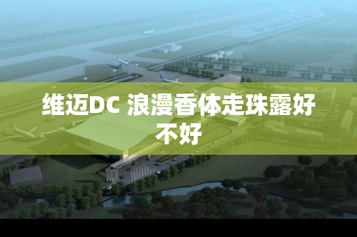 维迈DC 浪漫香体走珠露好不好