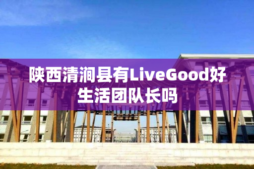 陕西清涧县有LiveGood好生活团队长吗