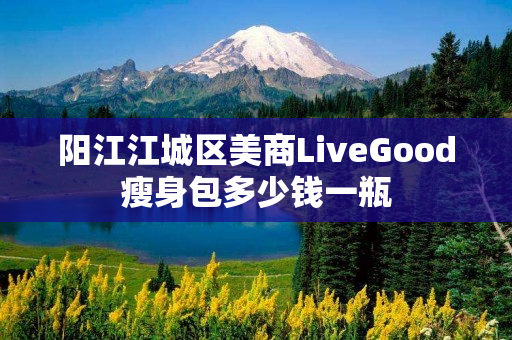 阳江江城区美商LiveGood瘦身包多少钱一瓶