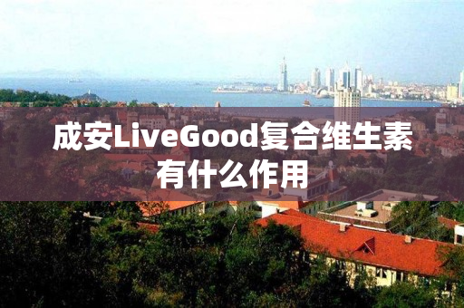 成安LiveGood复合维生素有什么作用