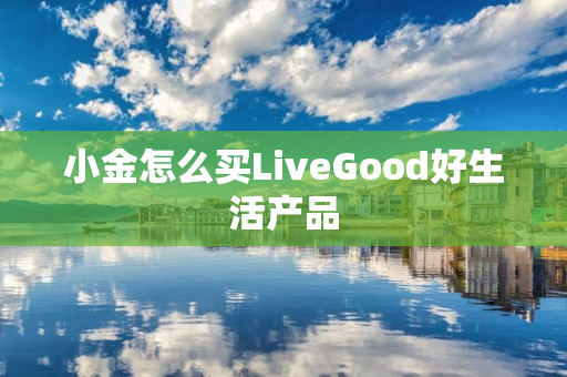 小金怎么买LiveGood好生活产品